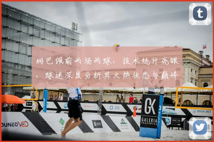 姆巴佩前两场两球,技术统计亮眼,球迷深度分析其火热状态与巅峰表现