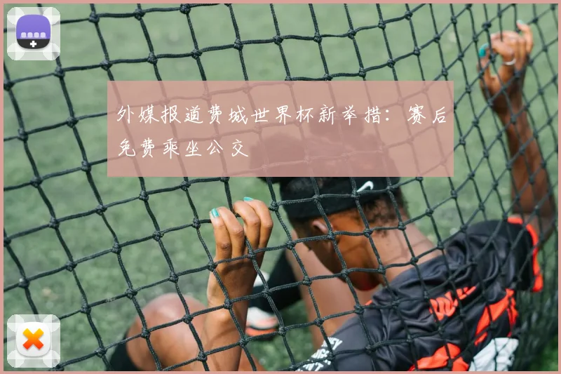 外媒报道费城世界杯新举措：赛后免费乘坐公交