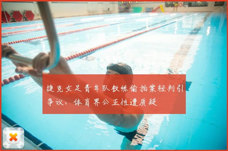 捷克女足青年队教练偷拍案轻判引争议，体育界公正性遭质疑