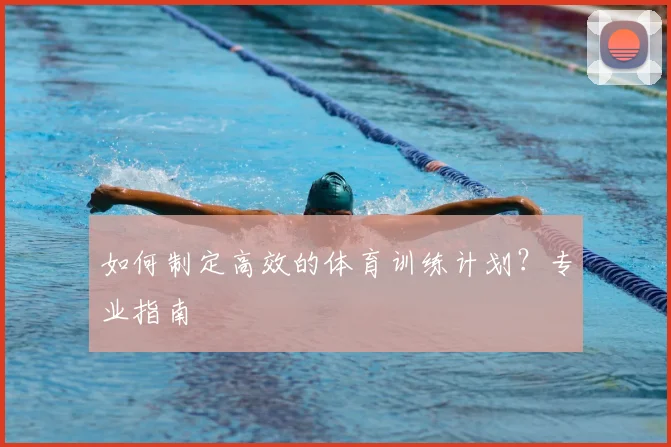 如何制定高效的体育训练计划?专业指南