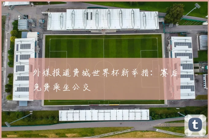 外媒报道费城世界杯新举措：赛后免费乘坐公交