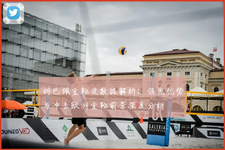 姆巴佩金靴奖数据解析：领先优势与冲击欧洲金靴前景深度分析