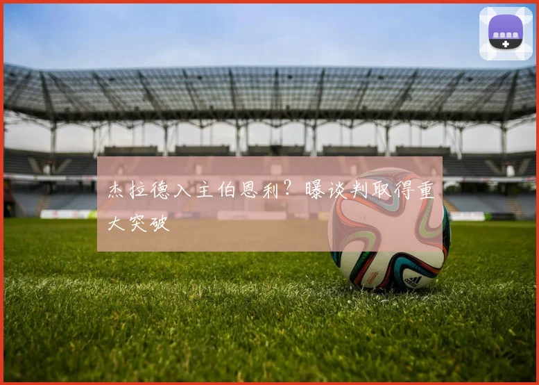 杰拉德入主伯恩利？曝谈判取得重大突破