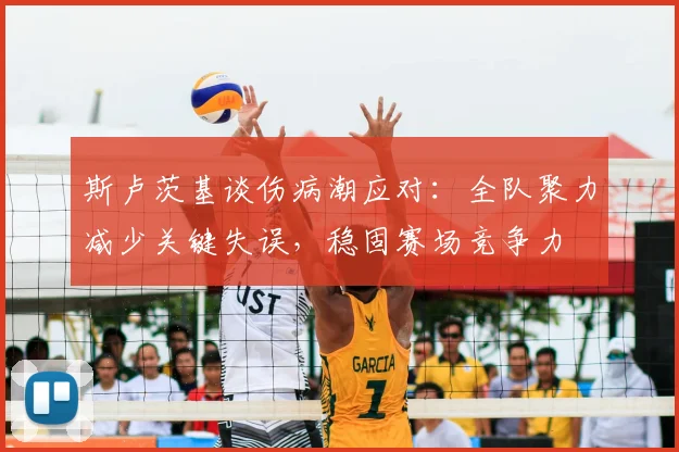 斯卢茨基谈伤病潮应对：全队聚力减少关键失误，稳固赛场竞争力