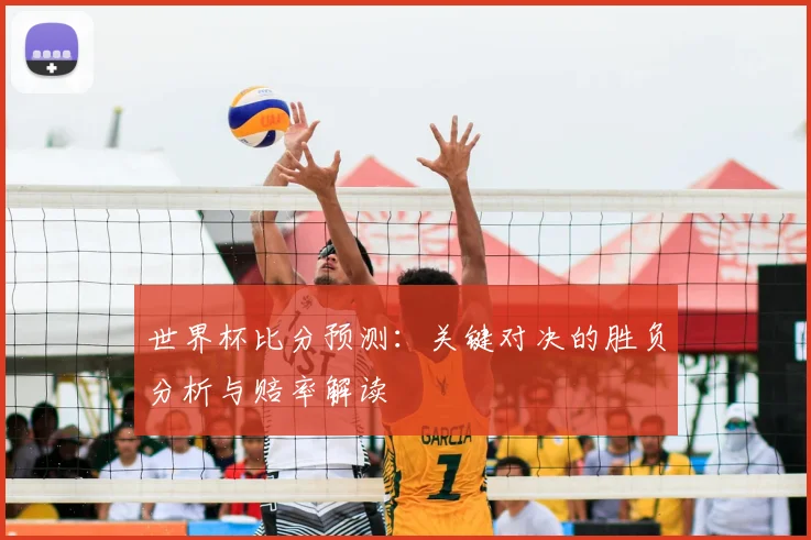 世界杯比分预测：关键对决的胜负分析与赔率解读