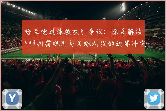 哈兰德进球被吹引争议：深度解读VAR判罚规则与足球科技的边界冲突
