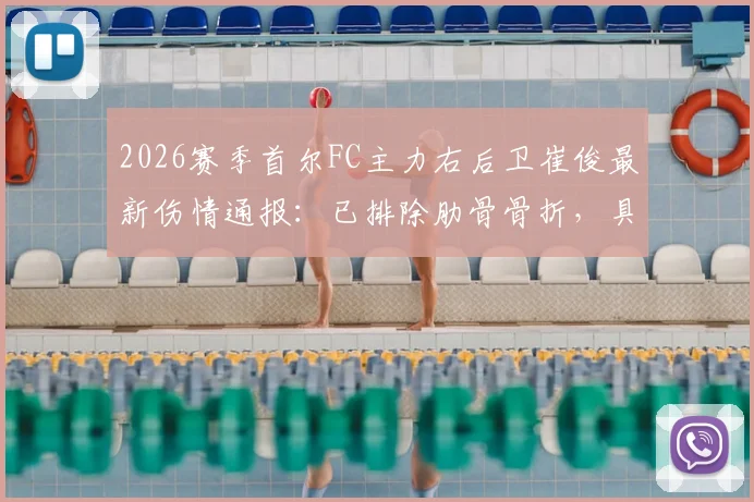 2026赛季首尔FC主力右后卫崔俊最新伤情通报:已排除肋骨骨折,具体伤势细节、预计恢复时间及对球队后防影响深度分析