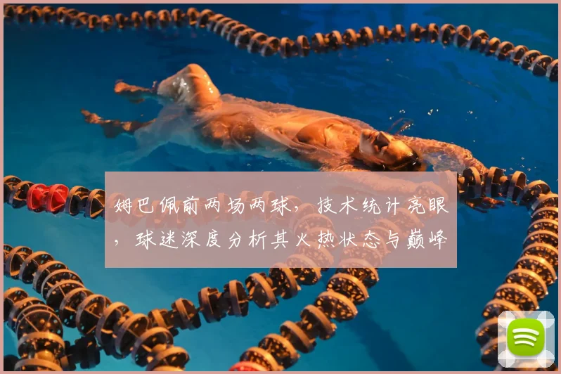 姆巴佩前两场两球，技术统计亮眼，球迷深度分析其火热状态与巅峰表现